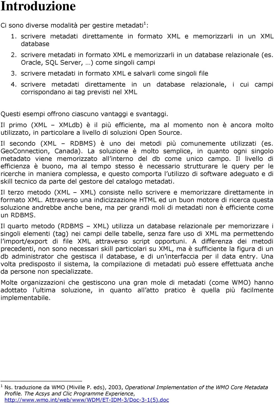 scrivere metadati direttamente in un database relazionale, i cui campi corrisponda ai tag previsti nel XML Questi esempi offro ciascu vantaggi e svantaggi.