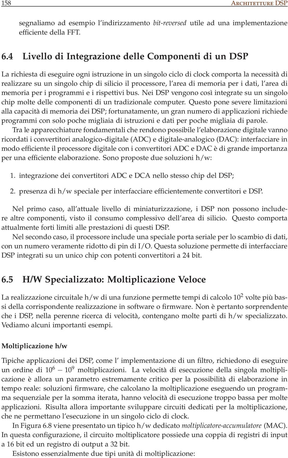 processore, l area di memoria per i dati, l area di memoria per i programmi e i rispettivi bus. Nei DSP vengono così integrate su un singolo chip molte delle componenti di un tradizionale computer.