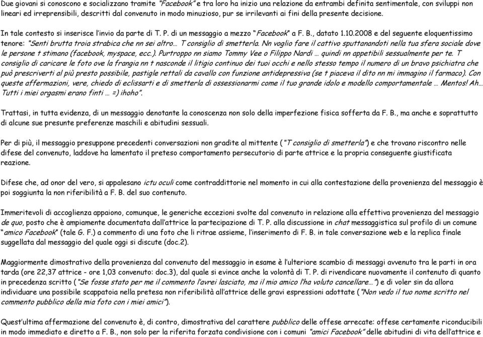 2008 e del seguente eloquentissimo tenore: Senti brutta troia strabica che nn sei altro T consiglio di smetterla.