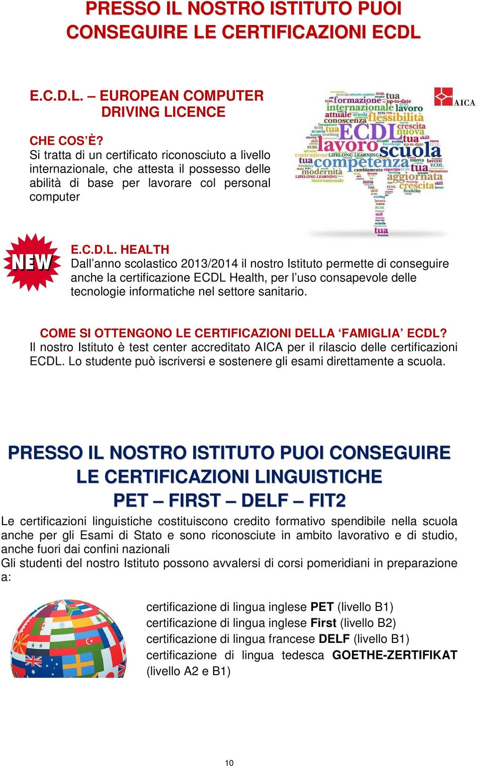 HEALTH Dall anno scolastico 2013/2014 il nostro Istituto permette di conseguire anche la certificazione ECDL Health, per l uso consapevole delle tecnologie informatiche nel settore sanitario.