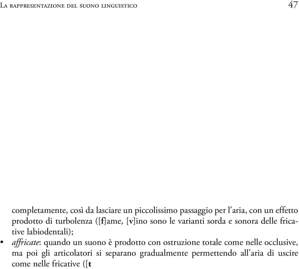 sonora delle fricative labiodentali); affricate: quando un suono è prodotto con ostruzione totale come nelle occlusive, ma poi gli articolatori si separano gradualmente permettendo all aria di uscire