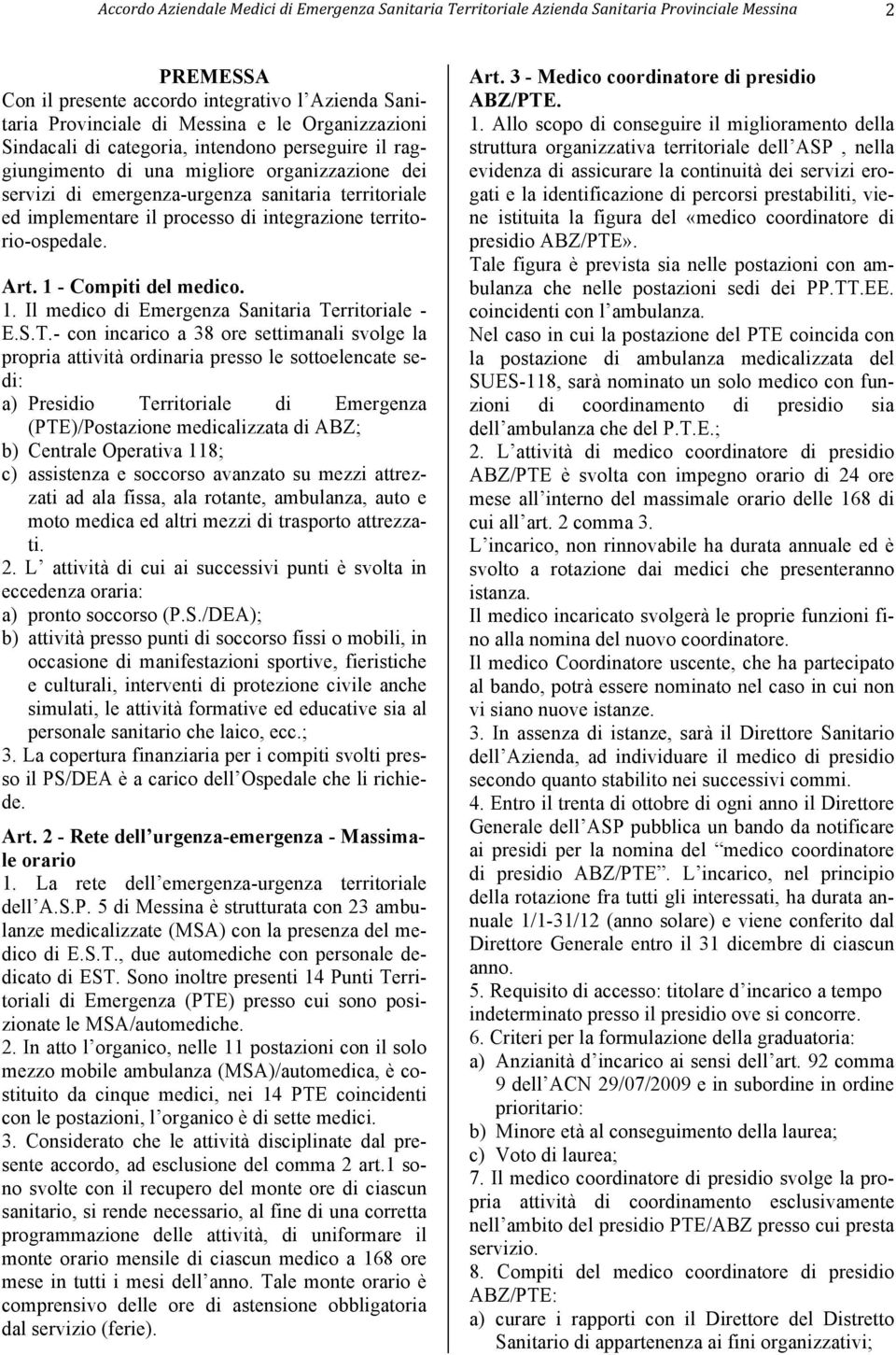 S.T.- con incarico a 38 ore settimanali svolge la propria attività ordinaria presso le sottoelencate sedi: a) Presidio Territoriale di Emergenza (PTE)/Postazione medicalizzata di ABZ; b) Centrale