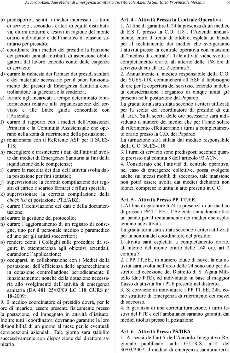 curare la richiesta dei farmaci dei presidi sanitari e del materiale necessario per il buon funzionamento dei presidi di Emergenza Sanitaria controllandone la giacenza e la scadenza; e) fornire agli