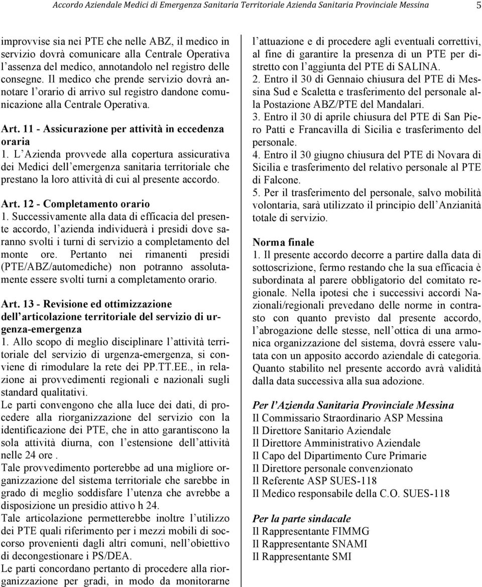 L Azienda provvede alla copertura assicurativa dei Medici dell emergenza sanitaria territoriale che prestano la loro attività di cui al presente accordo. Art. 12 - Completamento orario 1.