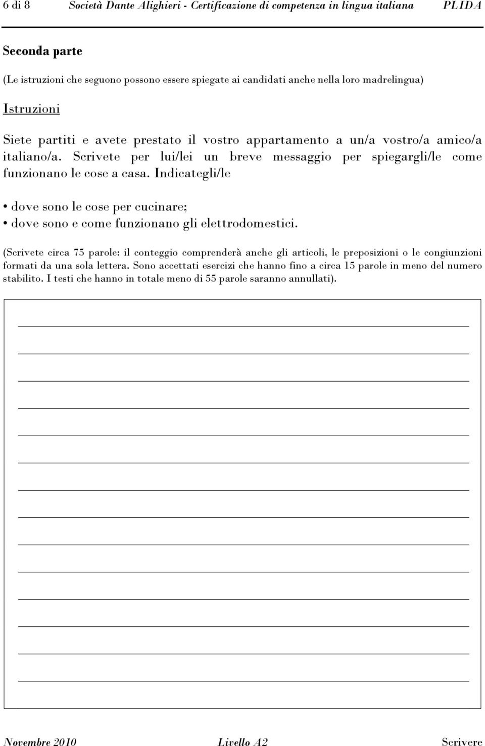 Scrivete per lui/lei un breve messaggio per spiegargli/le come funzionano le cose a casa. Indicategli/le dove sono le cose per cucinare; dove sono e come funzionano gli elettrodomestici.