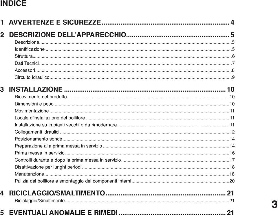 ..11 Collegamenti idraulici...12 Posizionamento sonde...14 Preparazione alla prima messa in servizio...14 Prima messa in servizio...16 Controlli durante e dopo la prima messa in servizio.