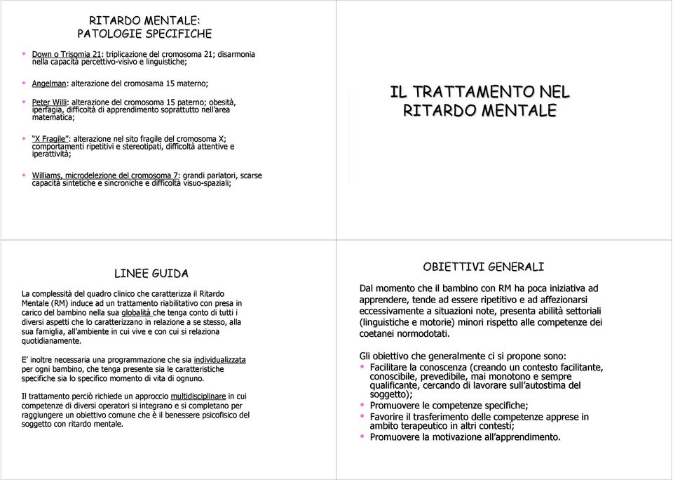 alterazione nel sito fragile del cromosoma X; comportamenti ripetitivi e stereotipati, difficoltà attentive e iperattività; Williams, microdelezione del cromosoma 7: grandi parlatori, scarse capacità