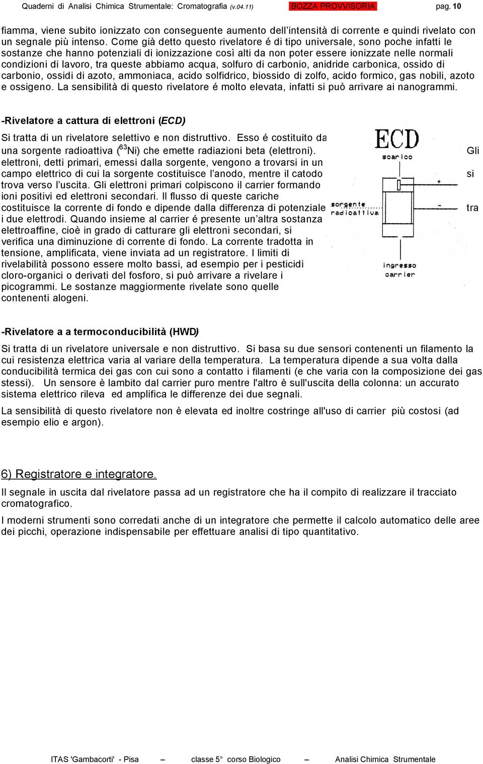 Come già detto questo rivelatore é di tipo universale, sono poche infatti le sostanze che hanno potenziali di ionizzazione così alti da non poter essere ionizzate nelle normali condizioni di lavoro,