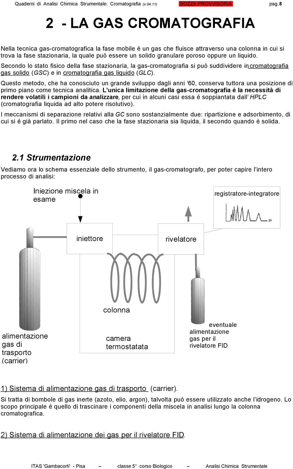 oppure un liquido. Secondo lo stato fisico della fase stazionaria, la gas-cromatografia si può suddividere in cromatografia gas solido (GSC) e in cromatografia gas liquido (GLC).