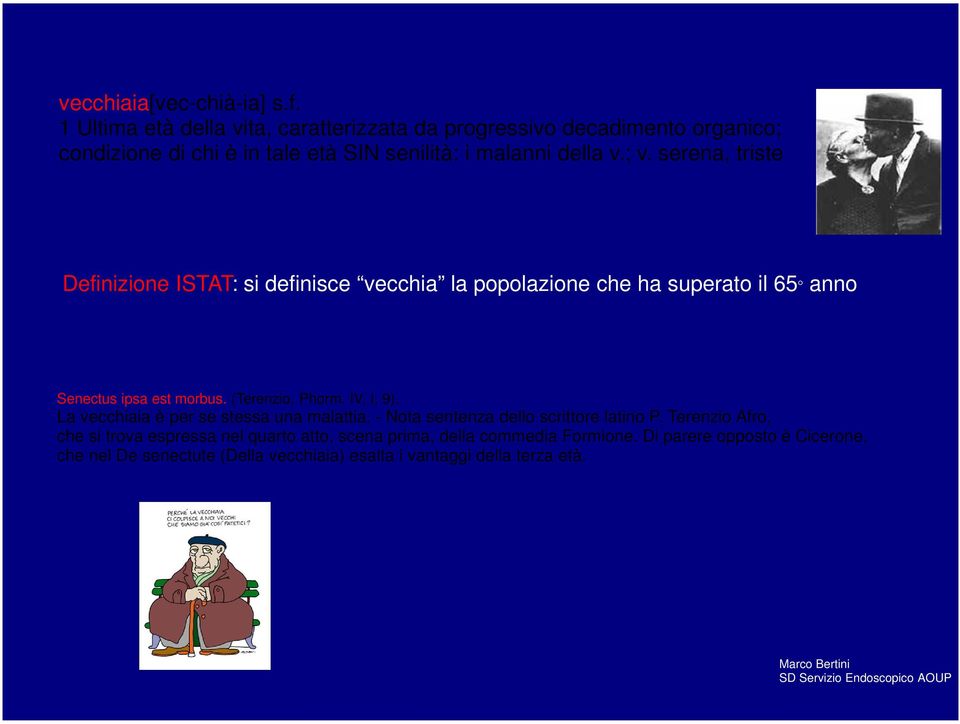 serena, triste Definizione ISTAT: si definisce vecchia la popolazione che ha superato il 65 anno Senectus ipsa est morbus. (Terenzio, Phorm. IV, I, 9).