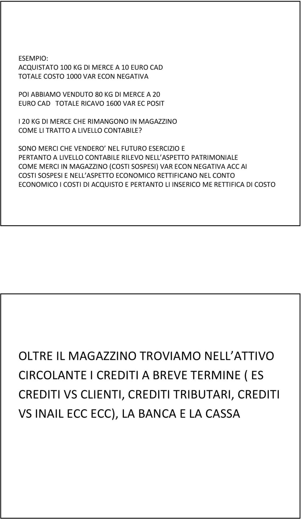 SONO MERCI CHE VENDERO NEL FUTURO ESERCIZIO E PERTANTO A LIVELLO CONTABILE RILEVO NELL ASPETTO PATRIMONIALE COME MERCI IN MAGAZZINO (COSTI SOSPESI) VAR ECON NEGATIVA ACC AI COSTI