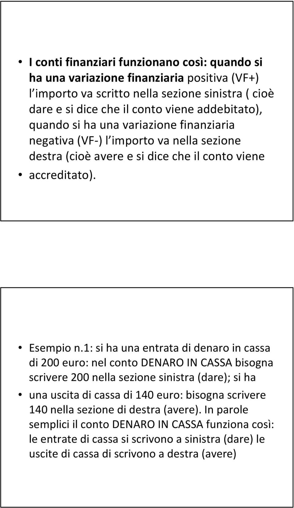 1: si ha una entrata di denaro in cassa di 200 euro: nel conto DENARO IN CASSA bisogna scrivere 200 nella sezione sinistra (dare); si ha una uscita di cassa di 140 euro: bisogna