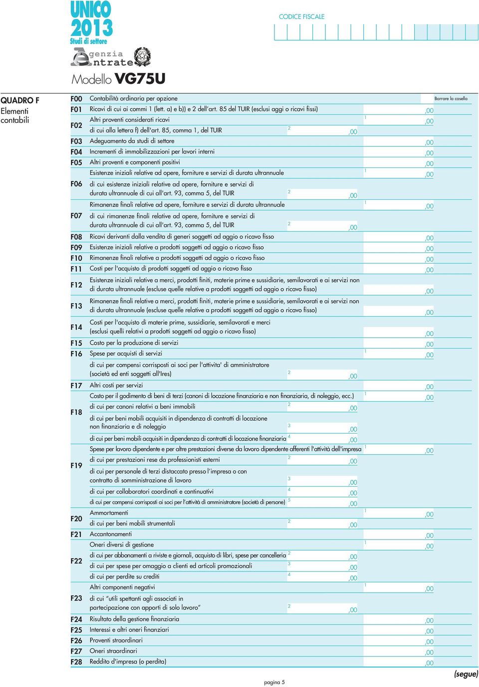 85, comma, del TUIR F03 Adeguamento da studi di settore F04 Incrementi di immobilizzazioni per lavori interni F05 Altri proventi e componenti positivi Esistenze iniziali relative ad opere, forniture