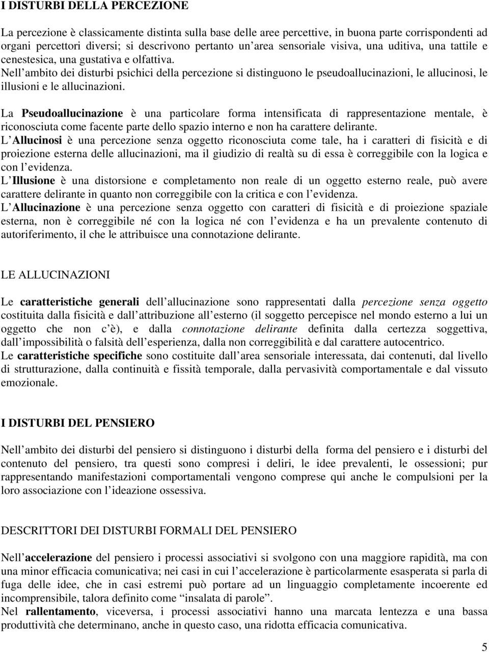 Nell ambito dei disturbi psichici della percezione si distinguono le pseudoallucinazioni, le allucinosi, le illusioni e le allucinazioni.