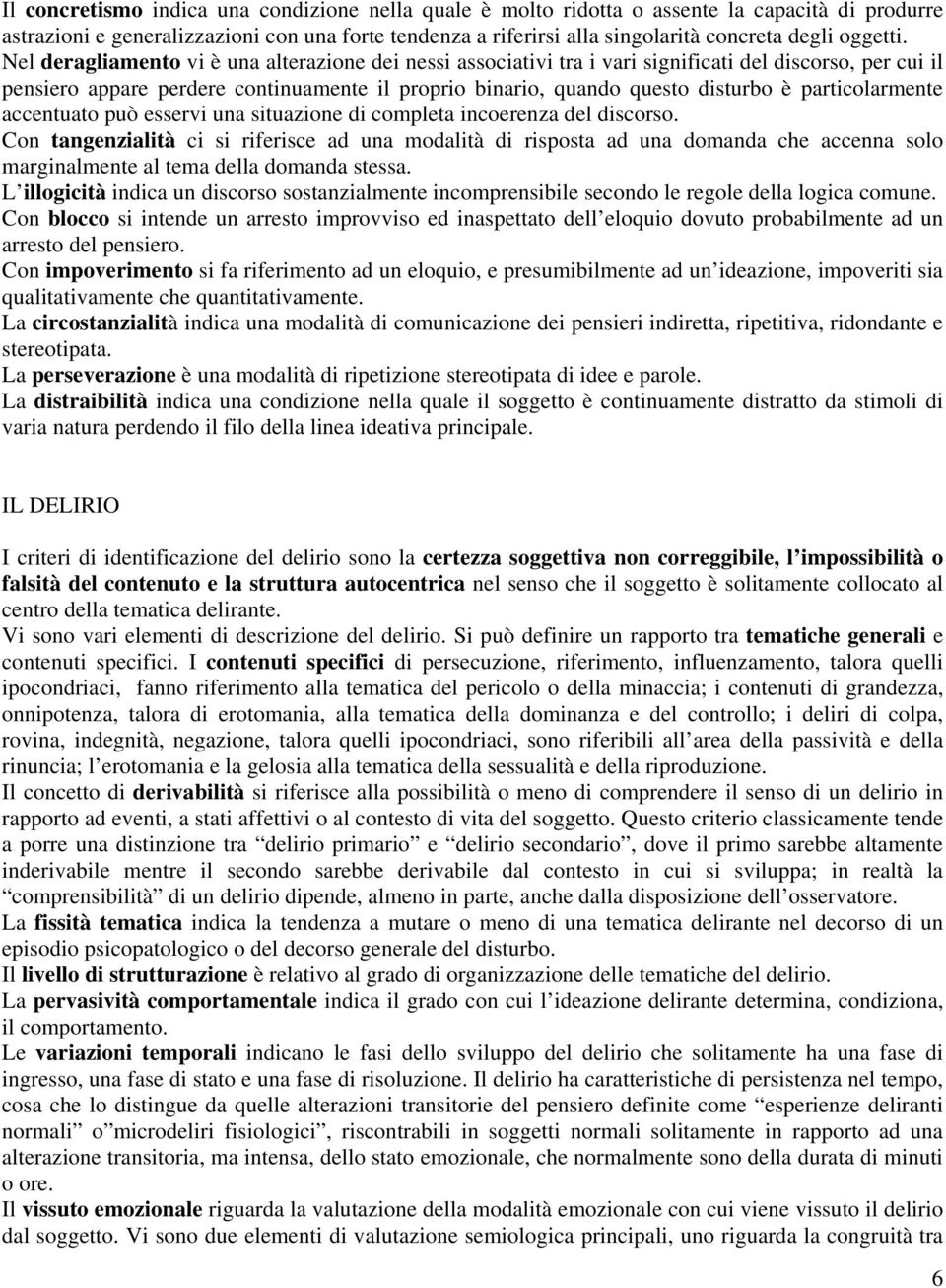 Nel deragliamento vi è una alterazione dei nessi associativi tra i vari significati del discorso, per cui il pensiero appare perdere continuamente il proprio binario, quando questo disturbo è