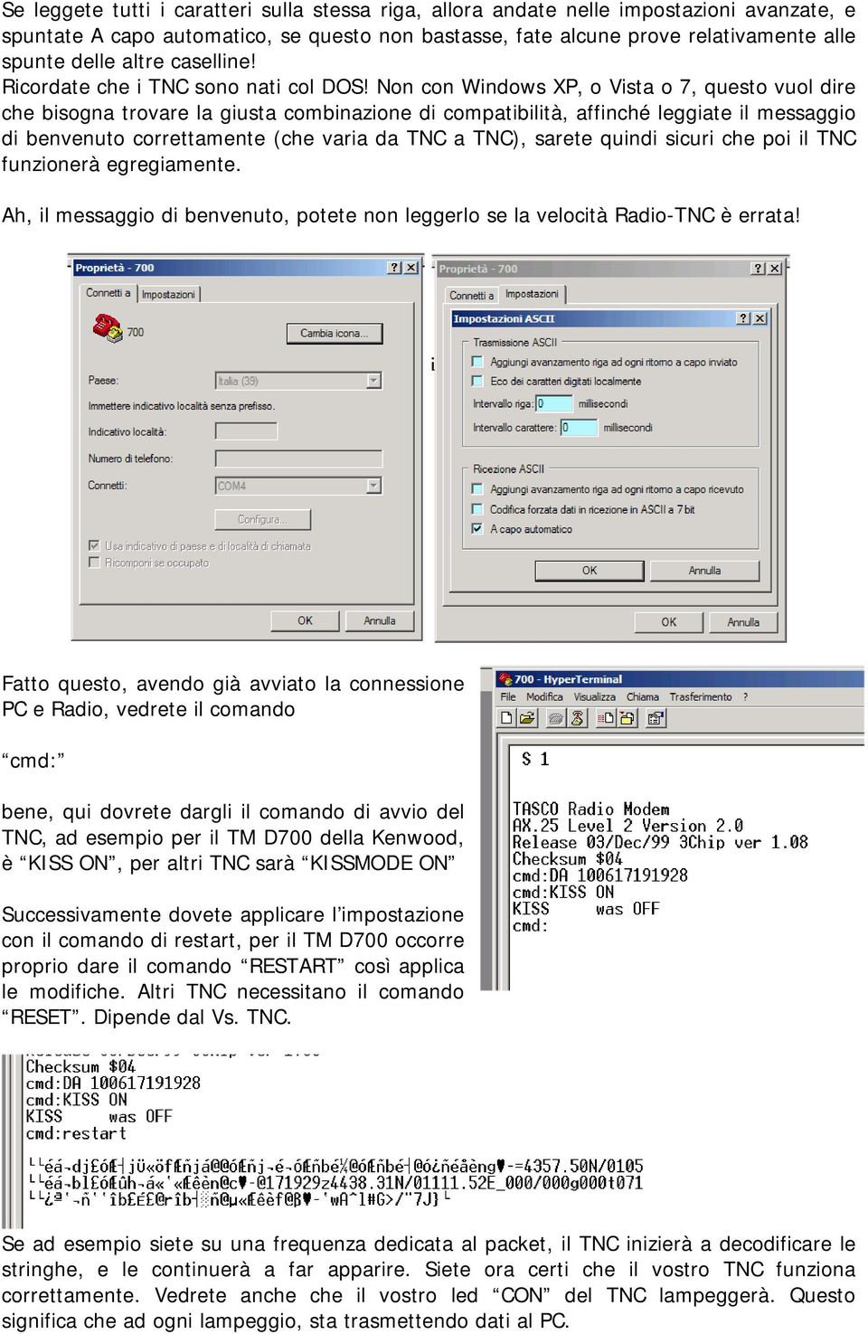 Non con Windows XP, o Vista o 7, questo vuol dire che bisogna trovare la giusta combinazione di compatibilità, affinché leggiate il messaggio di benvenuto correttamente (che varia da TNC a TNC),