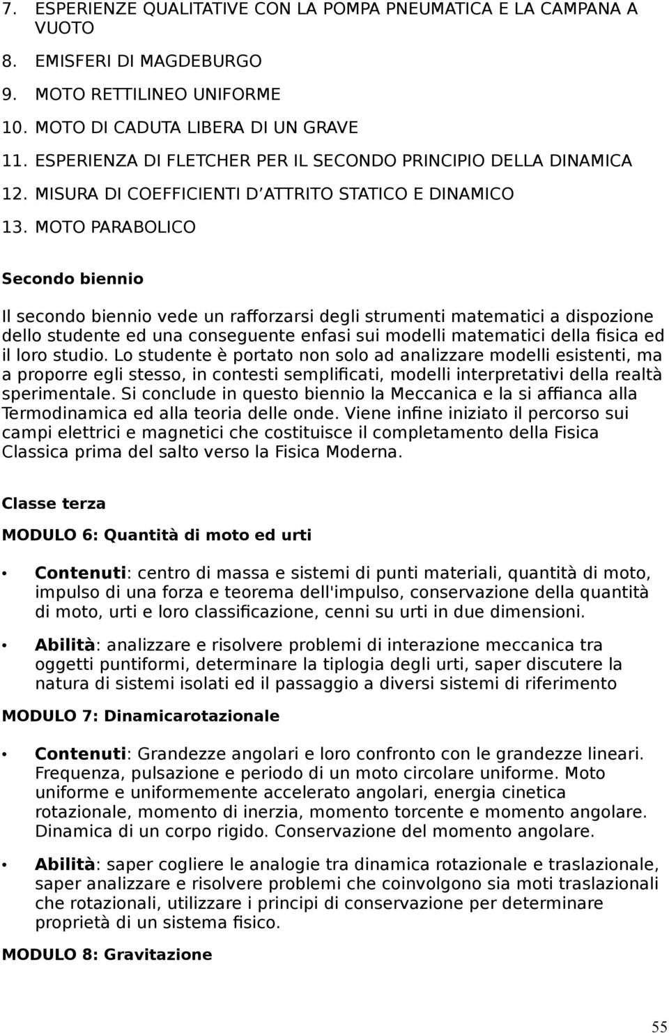 MOTO PARABOLICO Secondo biennio Il secondo biennio vede un rafforzarsi degli strumenti matematici a dispozione dello studente ed una conseguente enfasi sui modelli matematici della fisica ed il loro