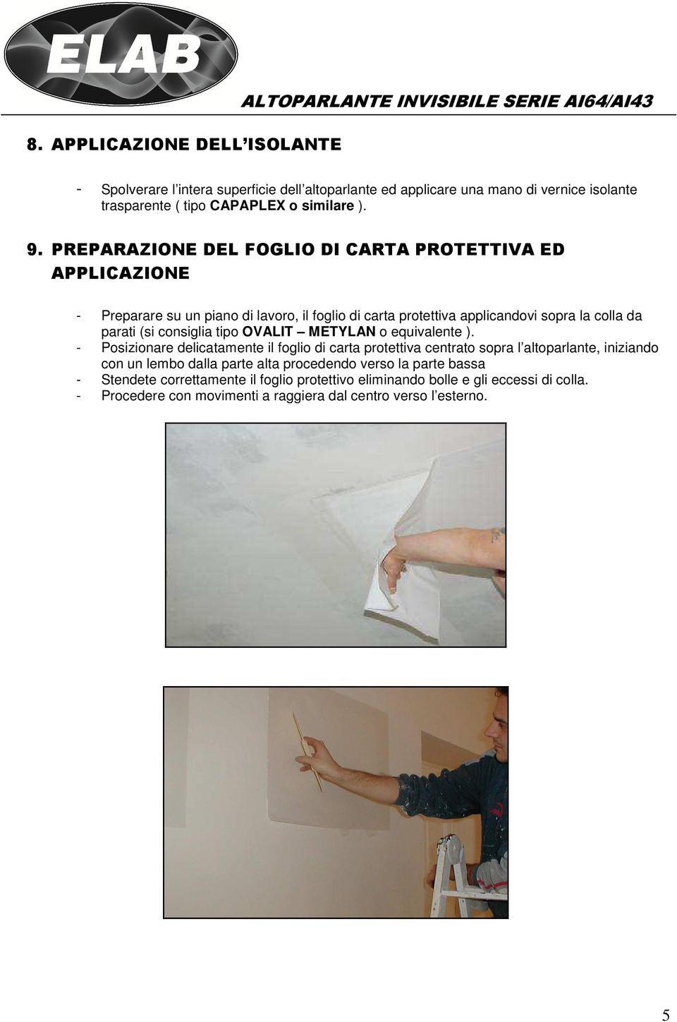 PREPARAZIONE DEL FOGLIO DI CARTA PROTETTIVA ED APPLICAZIONE - Preparare su un piano di lavoro, il foglio di carta protettiva applicandovi sopra la colla da parati (si consiglia tipo