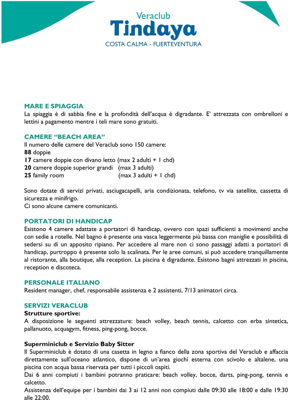 room (max 3 adulti + 1 chd) Sono dotate di servizi privati, asciugacapelli, aria condizionata, telefono, tv via satellite, cassetta di sicurezza e minifrigo. Ci sono alcune camere comunicanti.