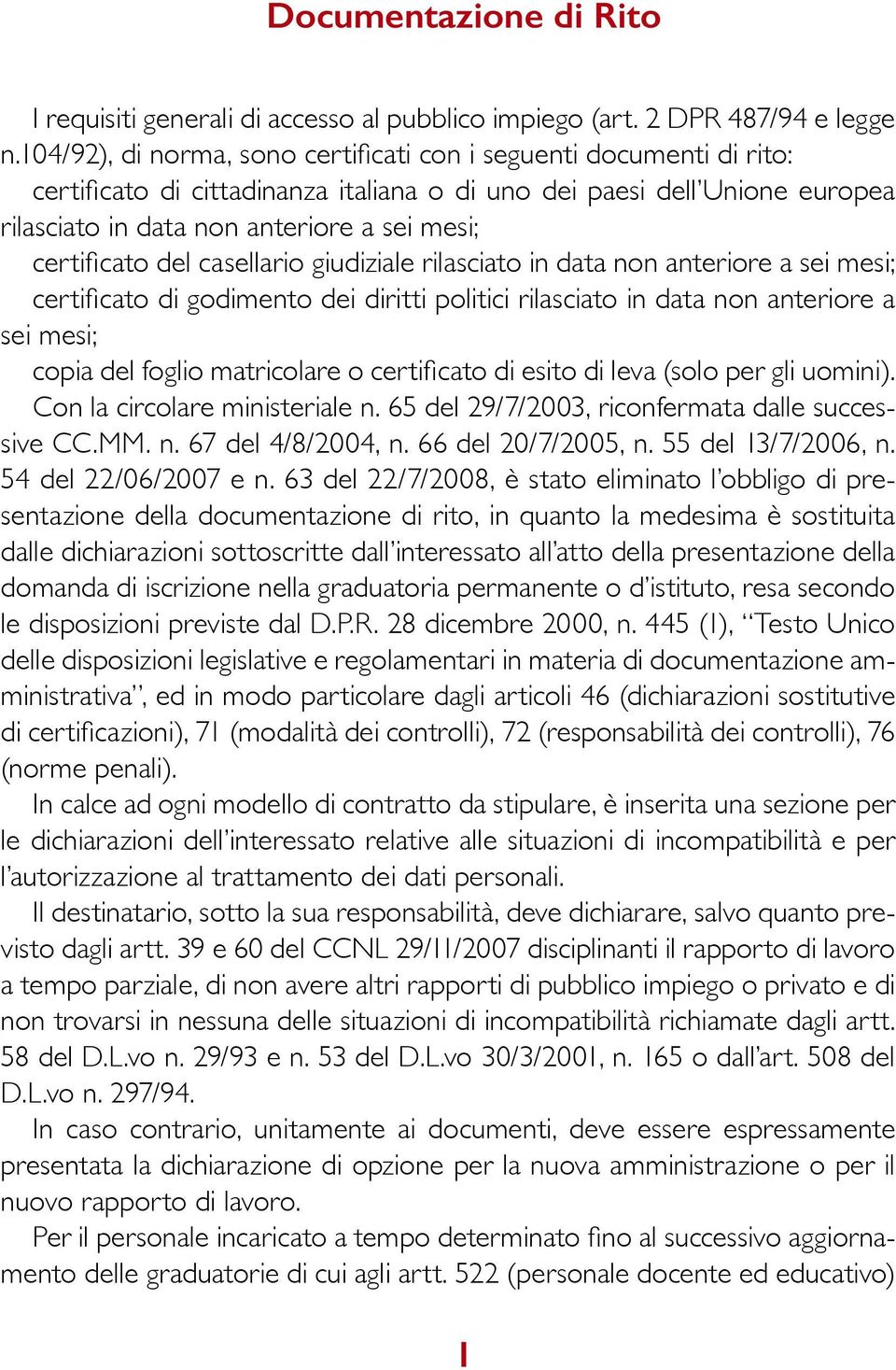 certificato del casellario giudiziale rilasciato in data non anteriore a sei mesi; certificato di godimento dei diritti politici rilasciato in data non anteriore a sei mesi; copia del foglio