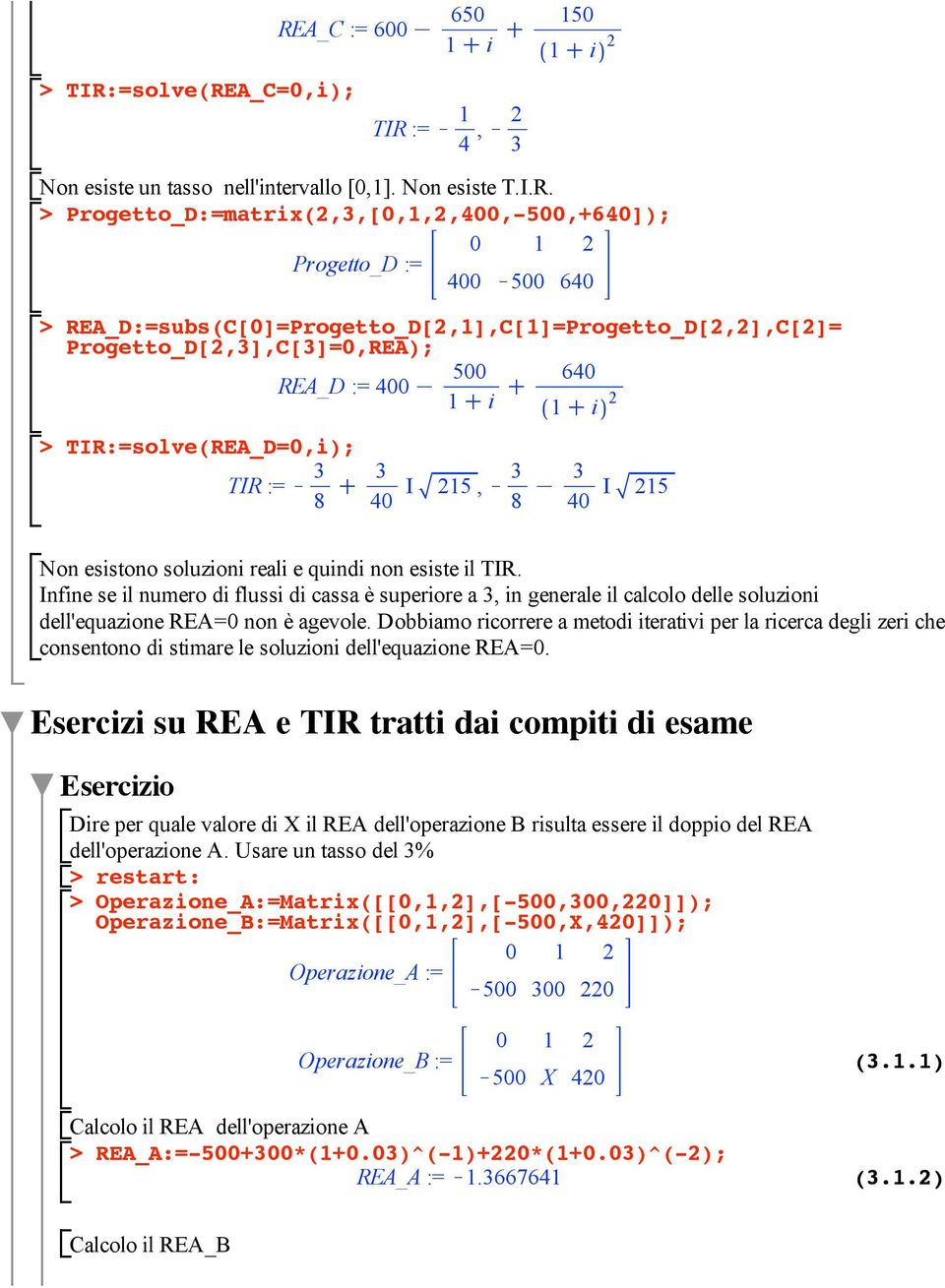 Non esistono soluzioni reali e quindi non esiste il TIR. Infine se il numero di flussi di cassa è superiore a 3, in generale il calcolo delle soluzioni dell'equazione REA=0 non è agevole.