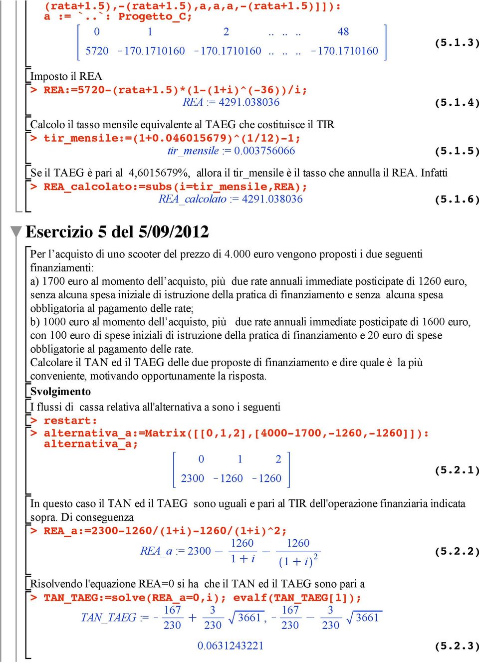 Infatti REA_calcolato:=subs(i=tir_mensile,REA); REA_calcolato := 4291.038036 (5.1.6) Esercizio 5 del 5/09/2012 Per l acquisto di uno scooter del prezzo di 4.