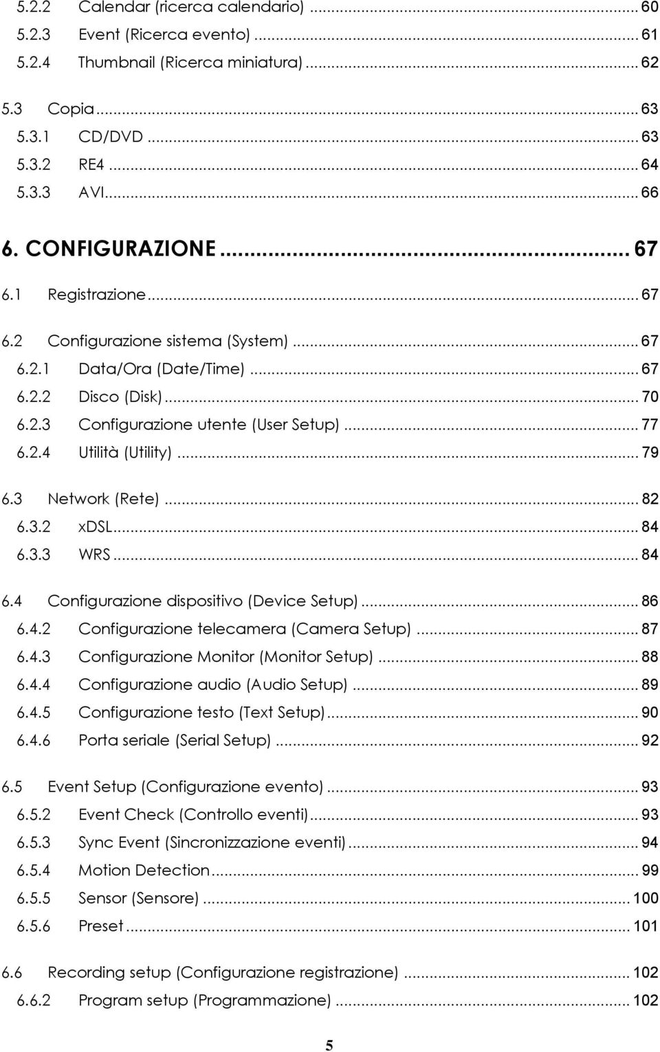 .. 79 6.3 Network (Rete)... 82 6.3.2 xdsl... 84 6.3.3 WRS... 84 6.4 Configurazione dispositivo (Device Setup)... 86 6.4.2 Configurazione telecamera (Camera Setup)... 87 6.4.3 Configurazione Monitor (Monitor Setup).