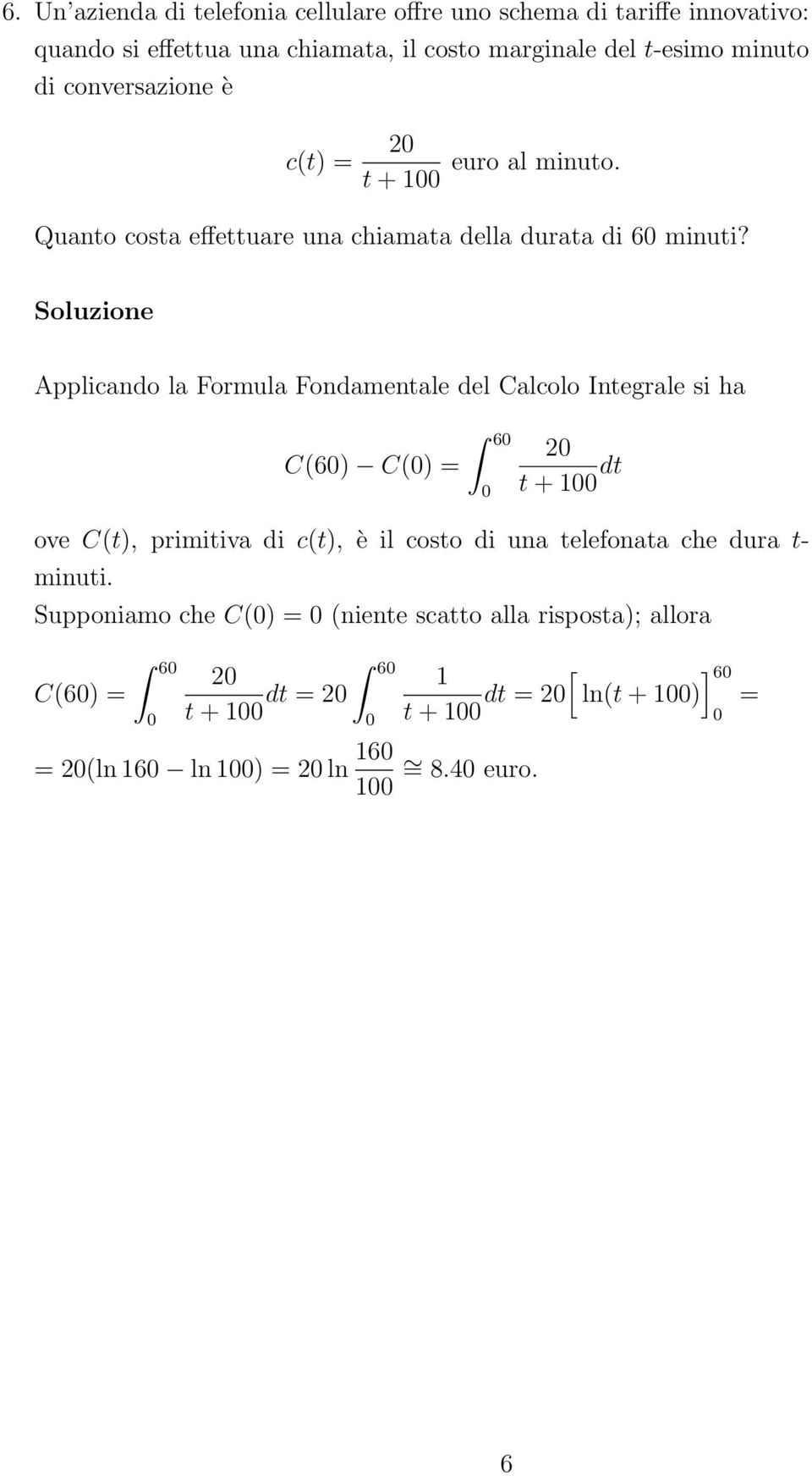 Soluzione Applicando la Formula Fondamentale del Calcolo Integrale si ha C(6) C() = 6 2 t + dt ove C(t), primitiva di c(t), è il costo di una