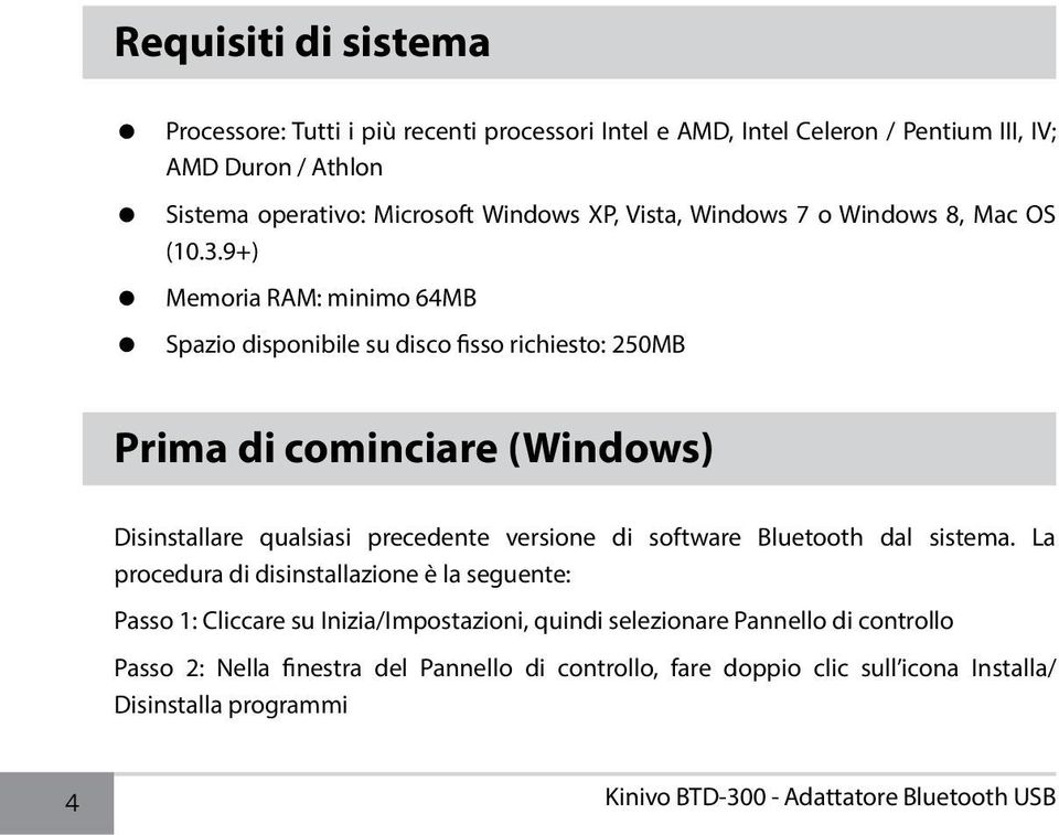 9+) Memoria RAM: minimo 64MB Spazio disponibile su disco fisso richiesto: 250MB Prima di cominciare (Windows) Disinstallare qualsiasi precedente versione di software