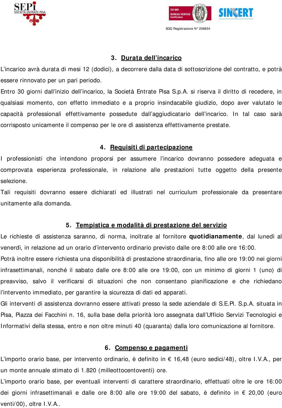 si riserva il diritto di recedere, in qualsiasi momento, con effetto immediato e a proprio insindacabile giudizio, dopo aver valutato le capacità professionali effettivamente possedute dall