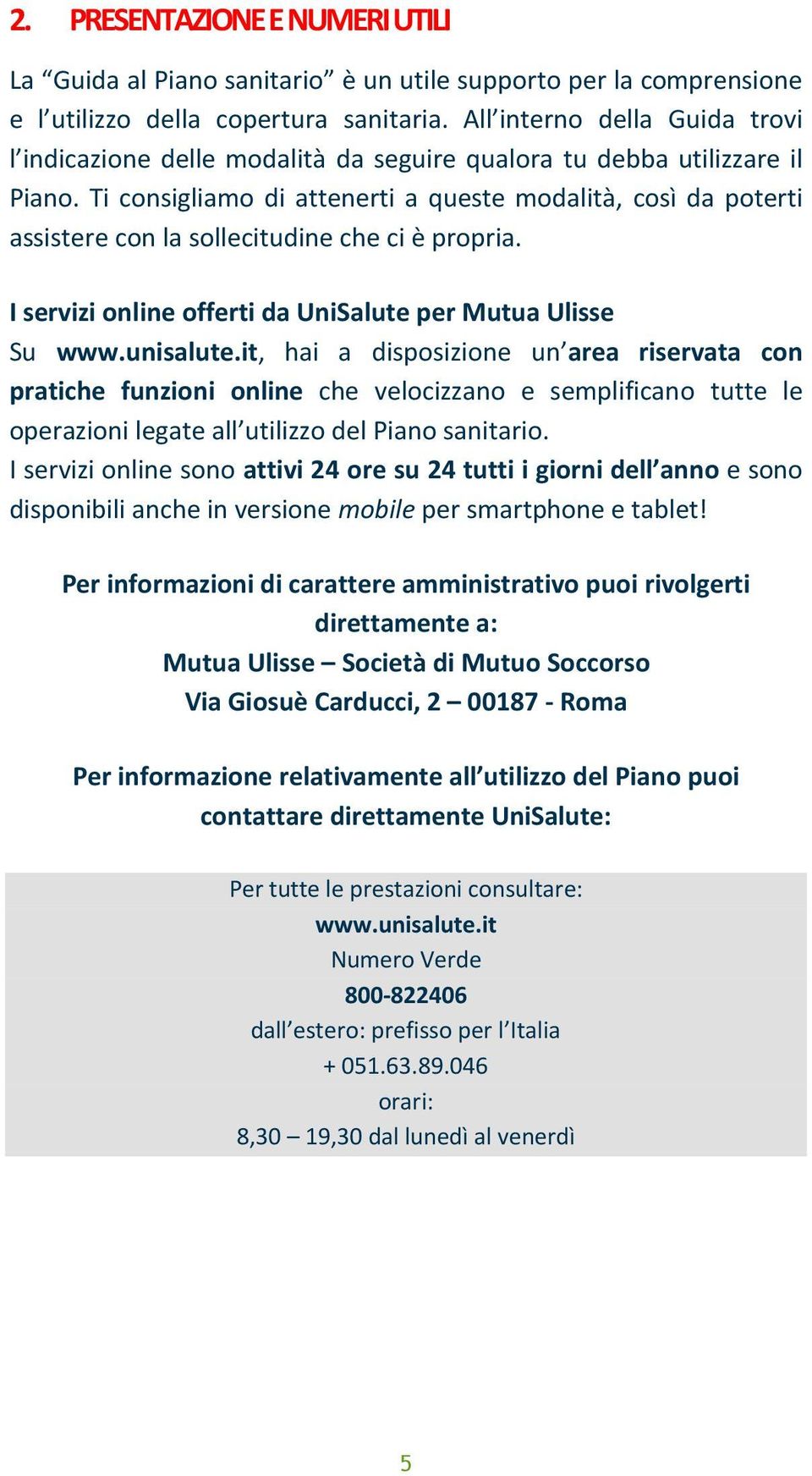 Ti consigliamo di attenerti a queste modalità, così da poterti assistere con la sollecitudine che ci è propria. I servizi online offerti da UniSalute per Mutua Ulisse Su www.unisalute.