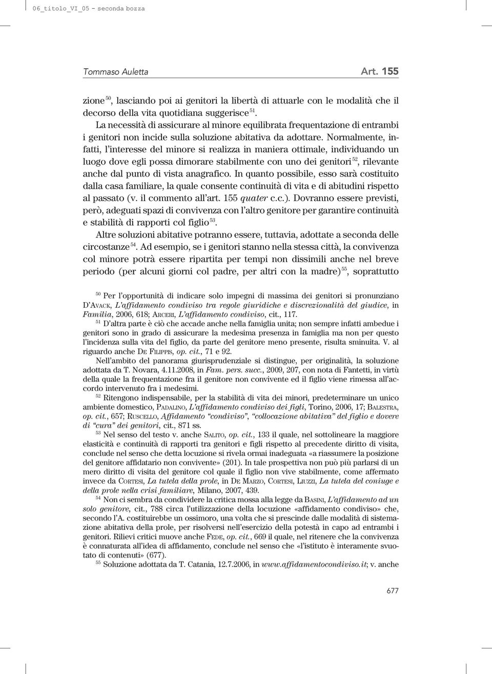 Normalmente, infatti, l interesse del minore si realizza in maniera ottimale, individuando un luogo dove egli possa dimorare stabilmente con uno dei genitori 52, rilevante anche dal punto di vista