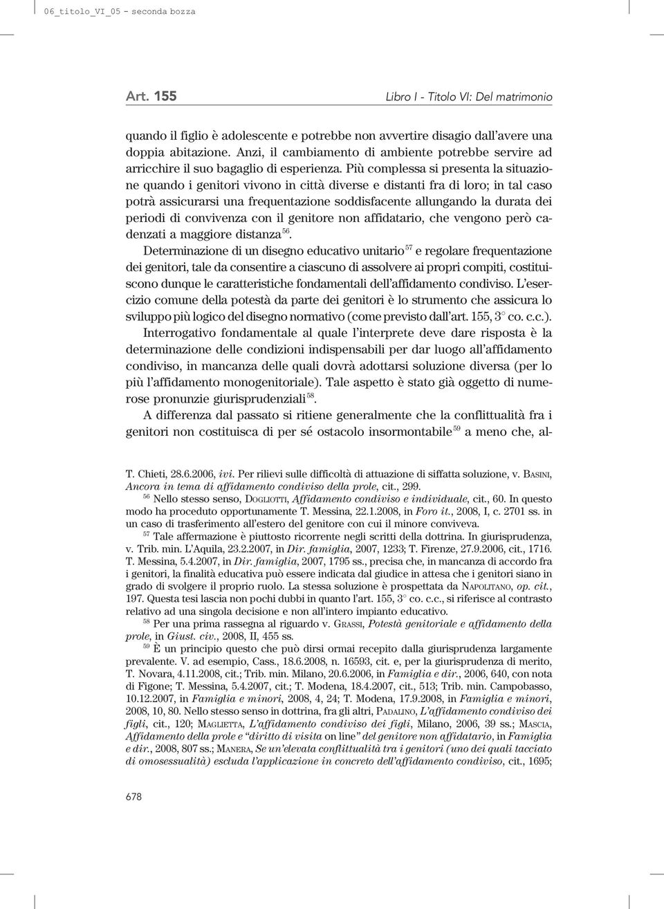 Più complessa si presenta la situazione quando i genitori vivono in città diverse e distanti fra di loro; in tal caso potrà assicurarsi una frequentazione soddisfacente allungando la durata dei