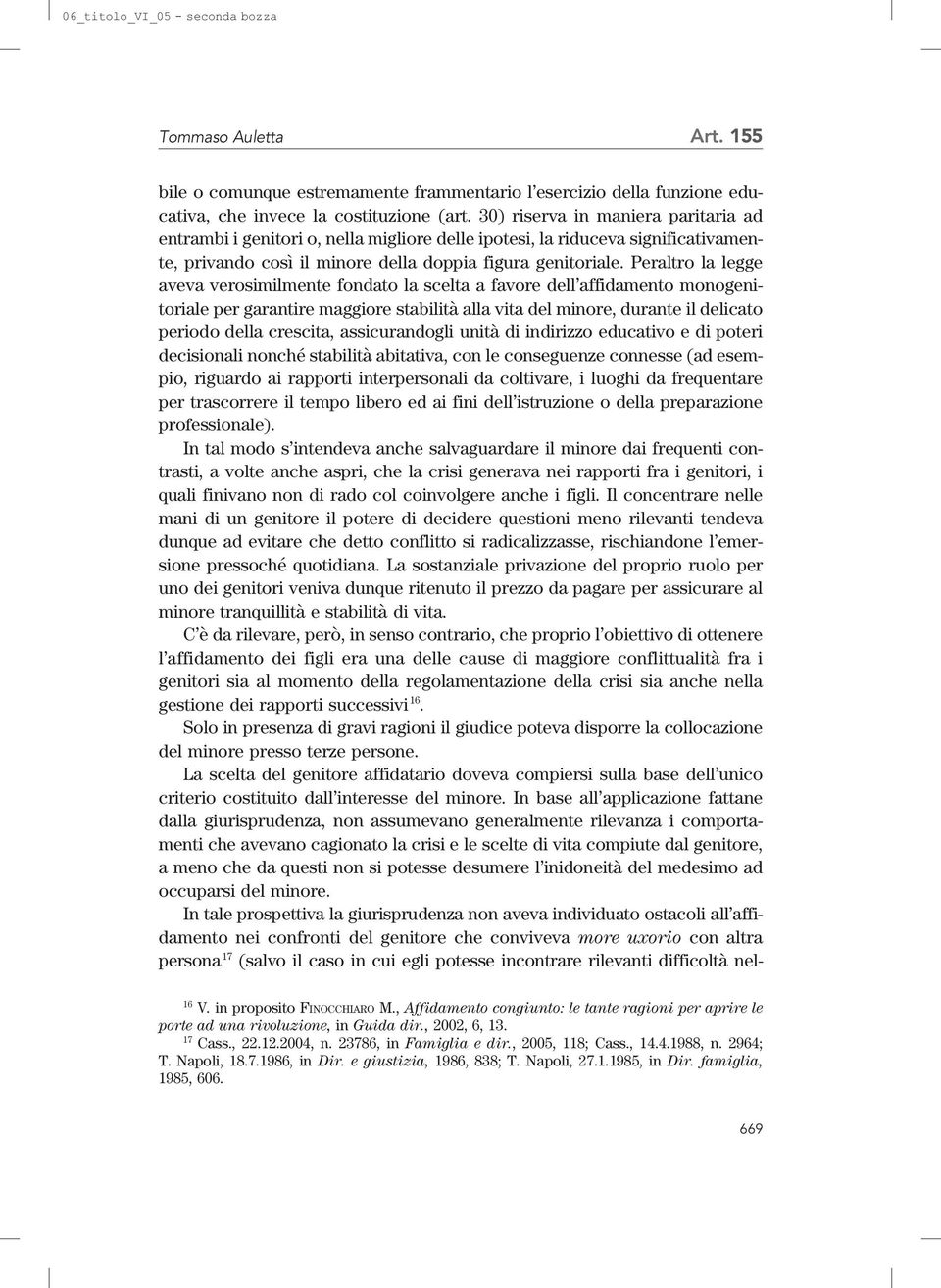 Peraltro la legge aveva verosimilmente fondato la scelta a favore dell affidamento monogenitoriale per garantire maggiore stabilità alla vita del minore, durante il delicato periodo della crescita,