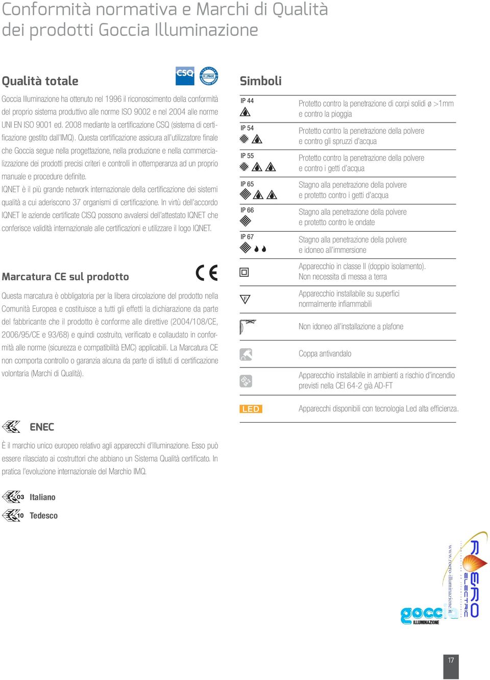 Questa certificazione assicura all utilizzatore finale che Goccia segue nella progettazione, nella produzione e nella commercializzazione dei prodotti precisi criteri e controlli in ottemperanza ad