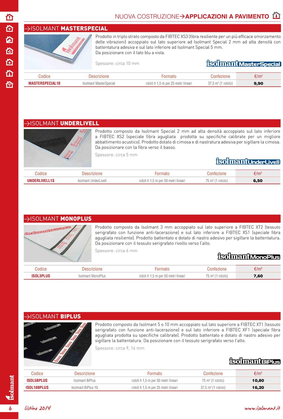Spessore: circa 10 mm MASTERSPECIAL10 Isolmant MasterSpecial rotoli h 1,5 m per 25 metri lineari 37,5 m 2 (1 rotolo) 9,90 >Isolmant UNDERLIVELL Prodotto composto da Isolmant Special 2 mm ad alta