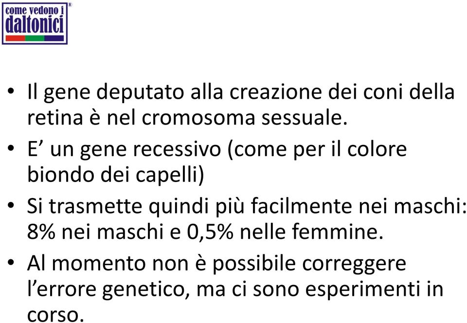 E un gene recessivo (come per il colore biondo dei capelli) Si trasmette