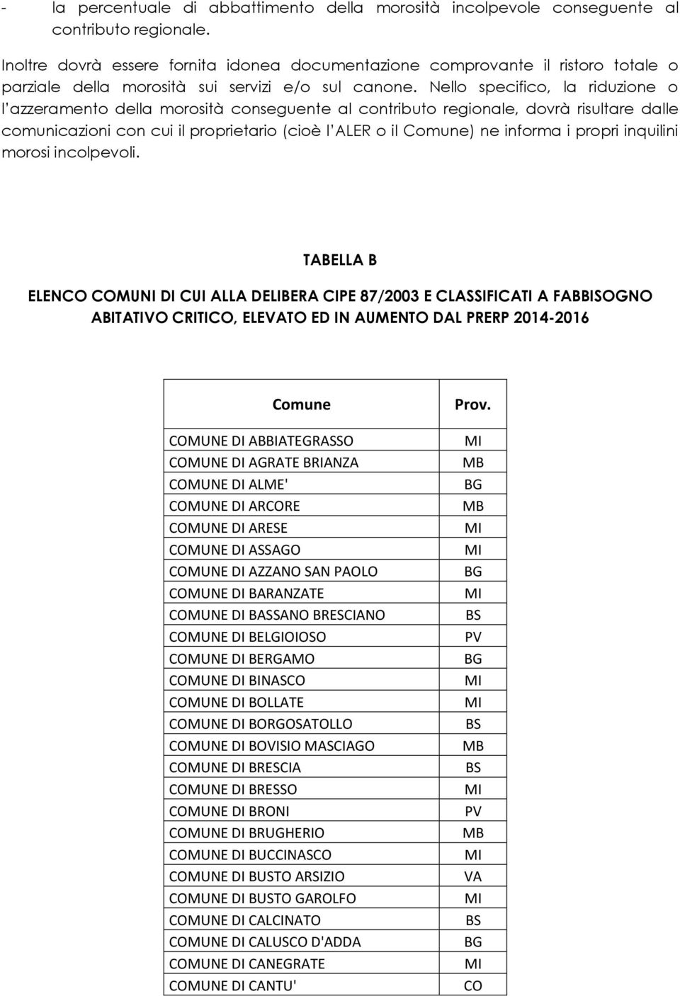 Nello specifico, la riduzione o l azzeramento della morosità conseguente al contributo regionale, dovrà risultare dalle comunicazioni con cui il proprietario (cioè l ALER o il Comune) ne informa i