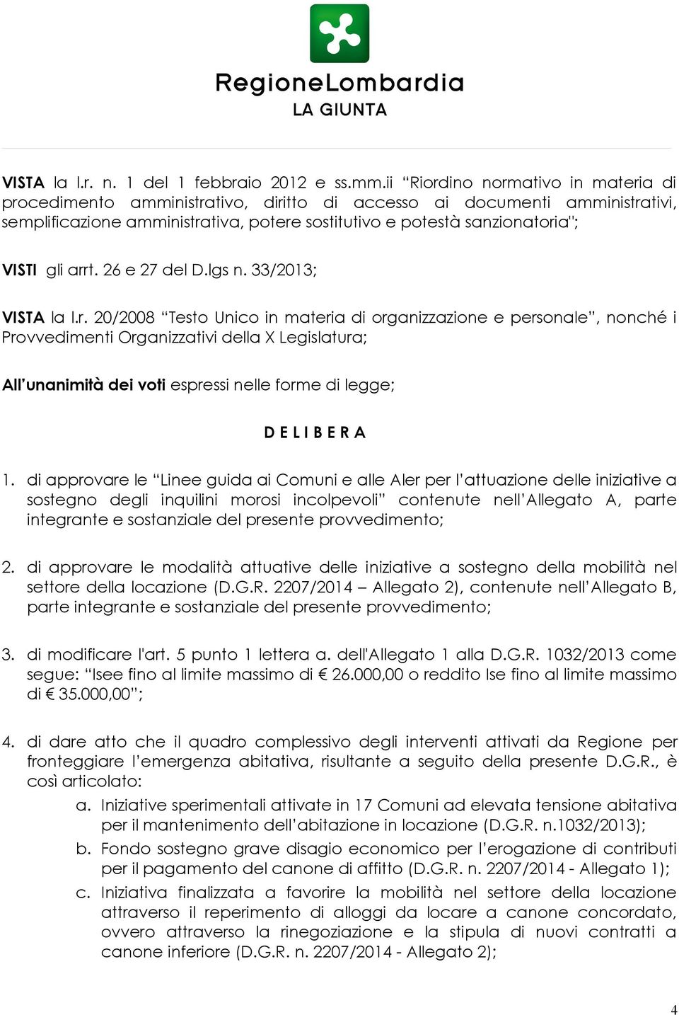 arrt. 26 e 27 del D.lgs n. 33/2013; VISTA la l.r. 20/2008 Testo Unico in materia di organizzazione e personale, nonché i Provvedimenti Organizzativi della X Legislatura; All unanimità dei voti espressi nelle forme di legge; D E L I B E R A 1.