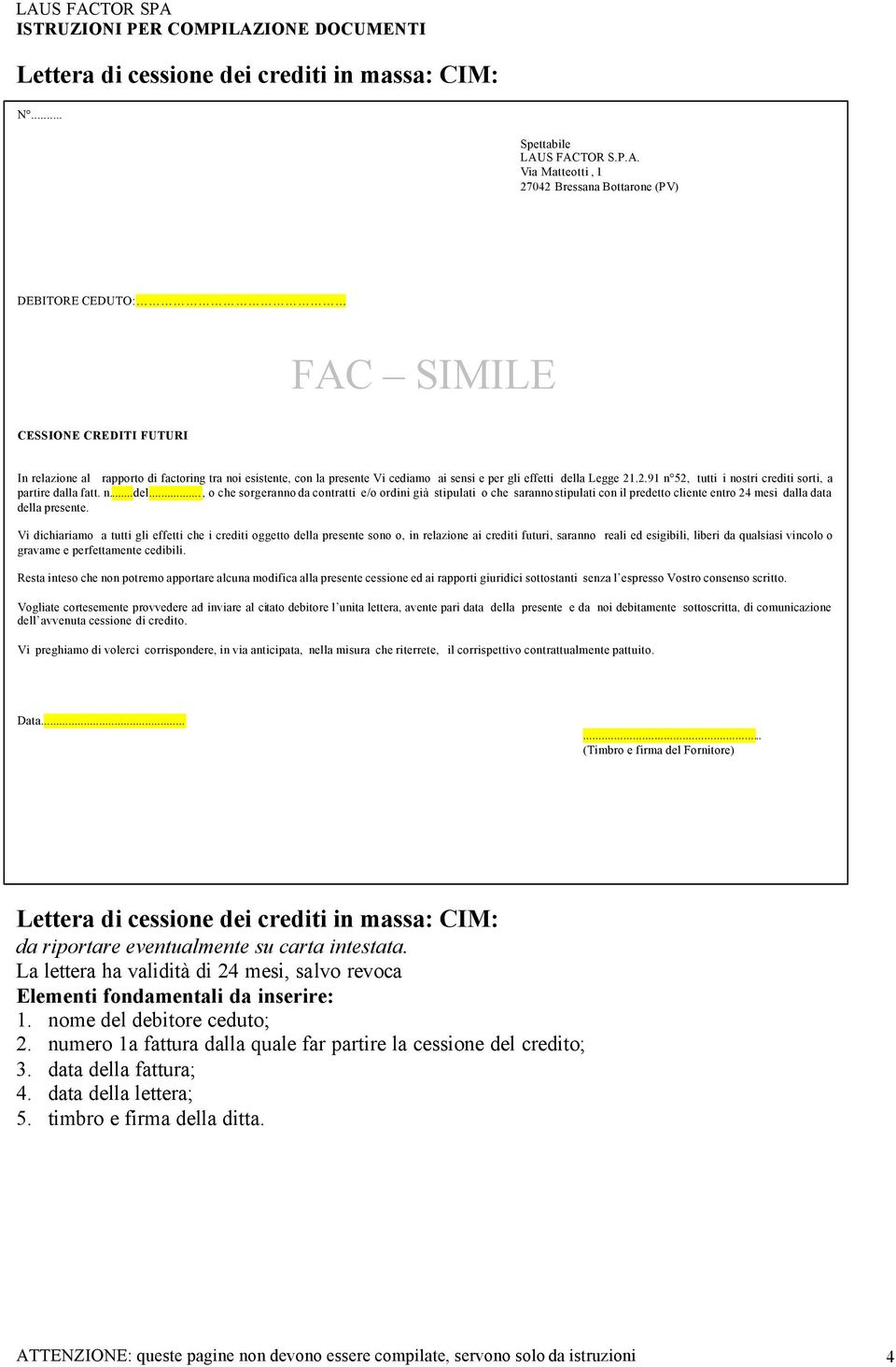 per gli effetti della Legge 21.2.91 n 52, tutti i nostri crediti sorti, a partire dalla fatt. n...del..., o che sorgeranno da contratti e/o ordini già stipulati o che saranno stipulati con il predetto cliente entro 24 mesi dalla data della presente.