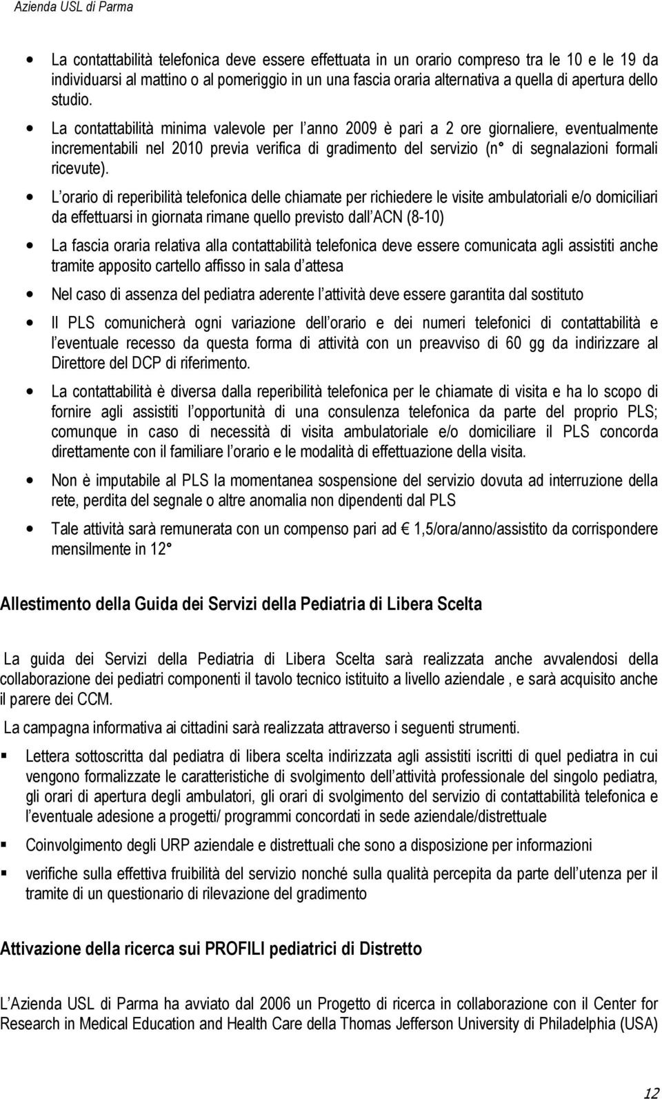 La contattabilità minima valevole per l anno 2009 è pari a 2 ore giornaliere, eventualmente incrementabili nel 2010 previa verifica di gradimento del servizio (n di segnalazioni formali ricevute).