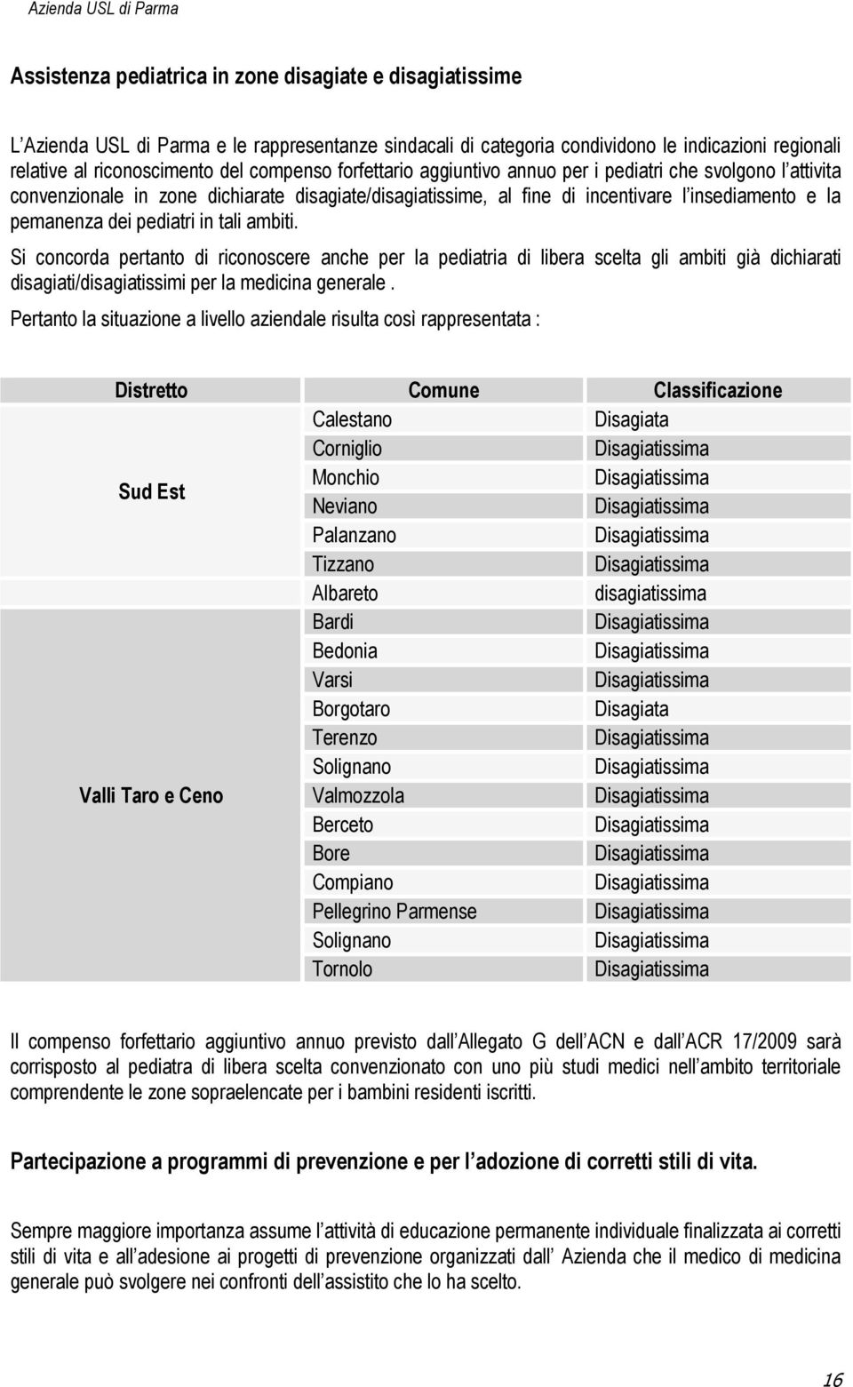 tali ambiti. Si concorda pertanto di riconoscere anche per la pediatria di libera scelta gli ambiti già dichiarati disagiati/disagiatissimi per la medicina generale.