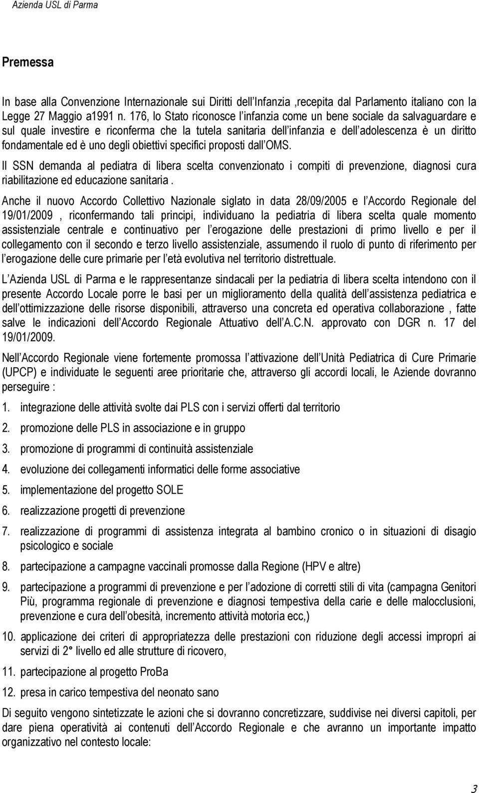 degli obiettivi specifici proposti dall OMS. Il SSN demanda al pediatra di libera scelta convenzionato i compiti di prevenzione, diagnosi cura riabilitazione ed educazione sanitaria.