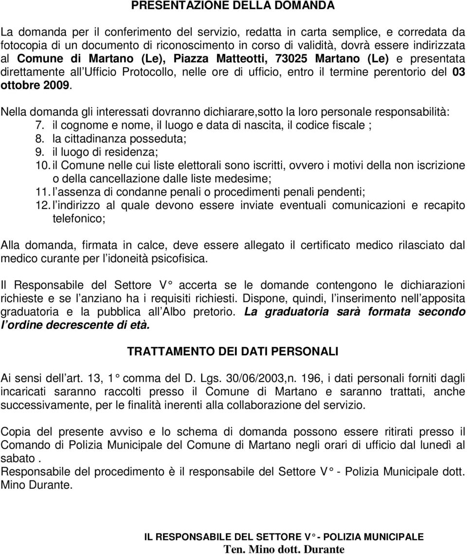 Nella domanda gli interessati dovranno dichiarare,sotto la loro personale responsabilità: 7. il cognome e nome, il luogo e data di nascita, il codice fiscale ; 8. la cittadinanza posseduta; 9.