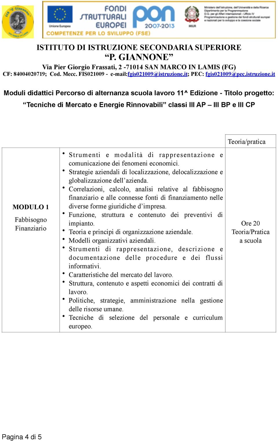 Correlazioni, calcolo, analisi relative al fabbisogno finanziario e alle connesse fonti di finanziamento nelle diverse forme giuridiche d impresa.