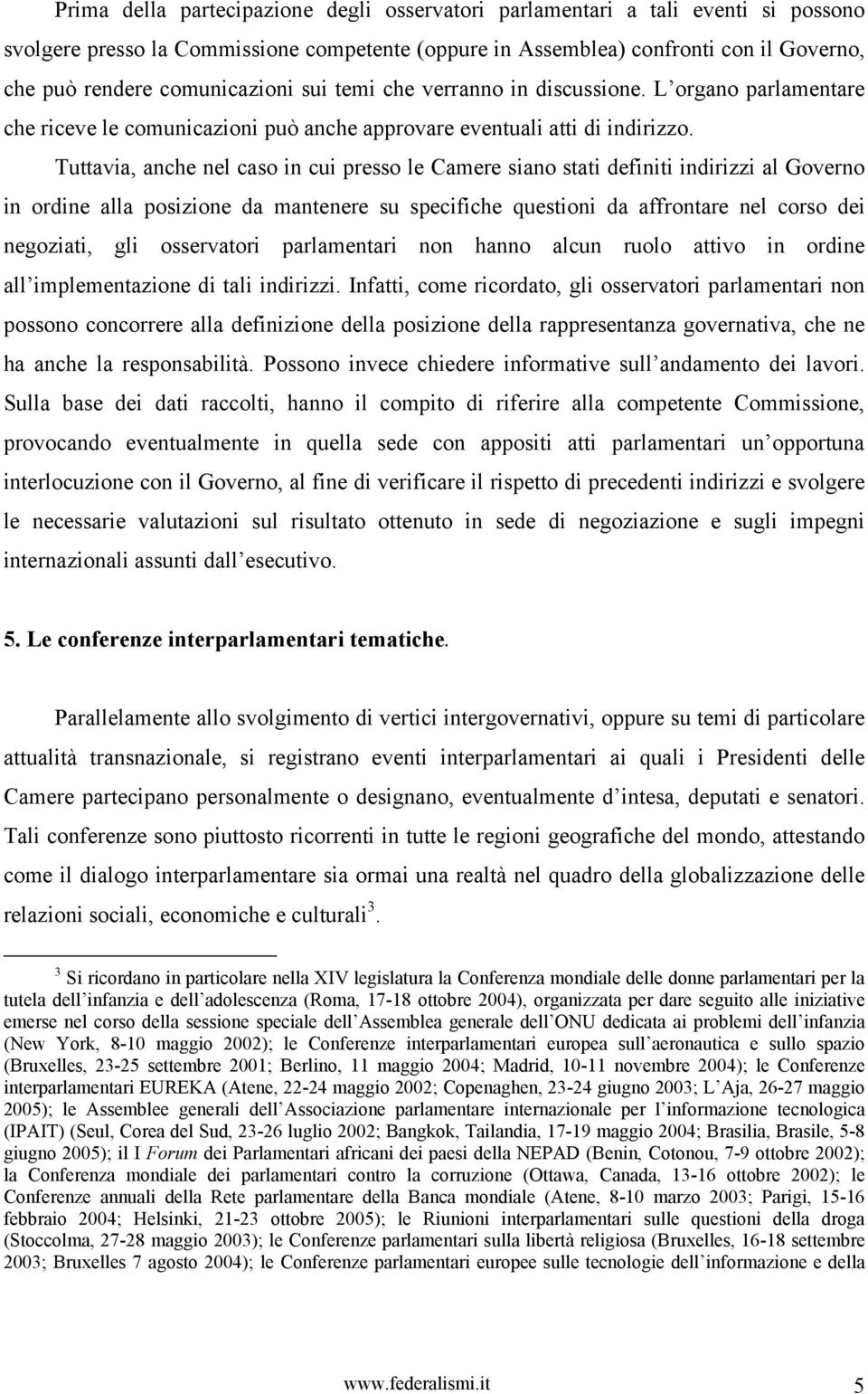 Tuttavia, anche nel caso in cui presso le Camere siano stati definiti indirizzi al Governo in ordine alla posizione da mantenere su specifiche questioni da affrontare nel corso dei negoziati, gli