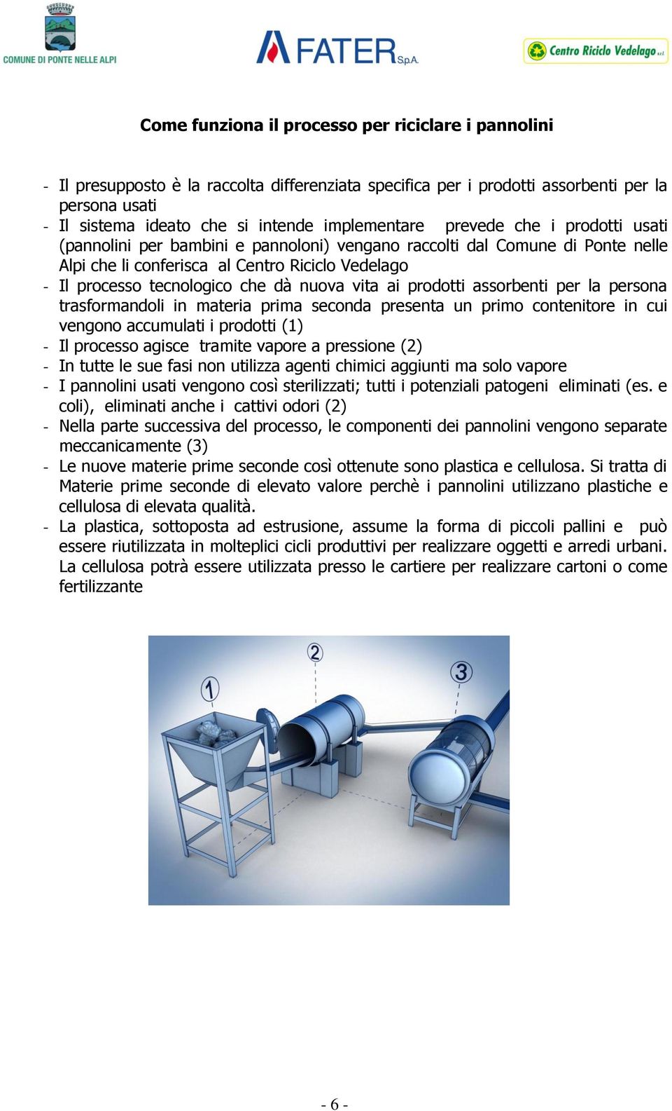 che dà nuova vita ai prodotti assorbenti per la persona trasformandoli in materia prima seconda presenta un primo contenitore in cui vengono accumulati i prodotti (1) - Il processo agisce tramite