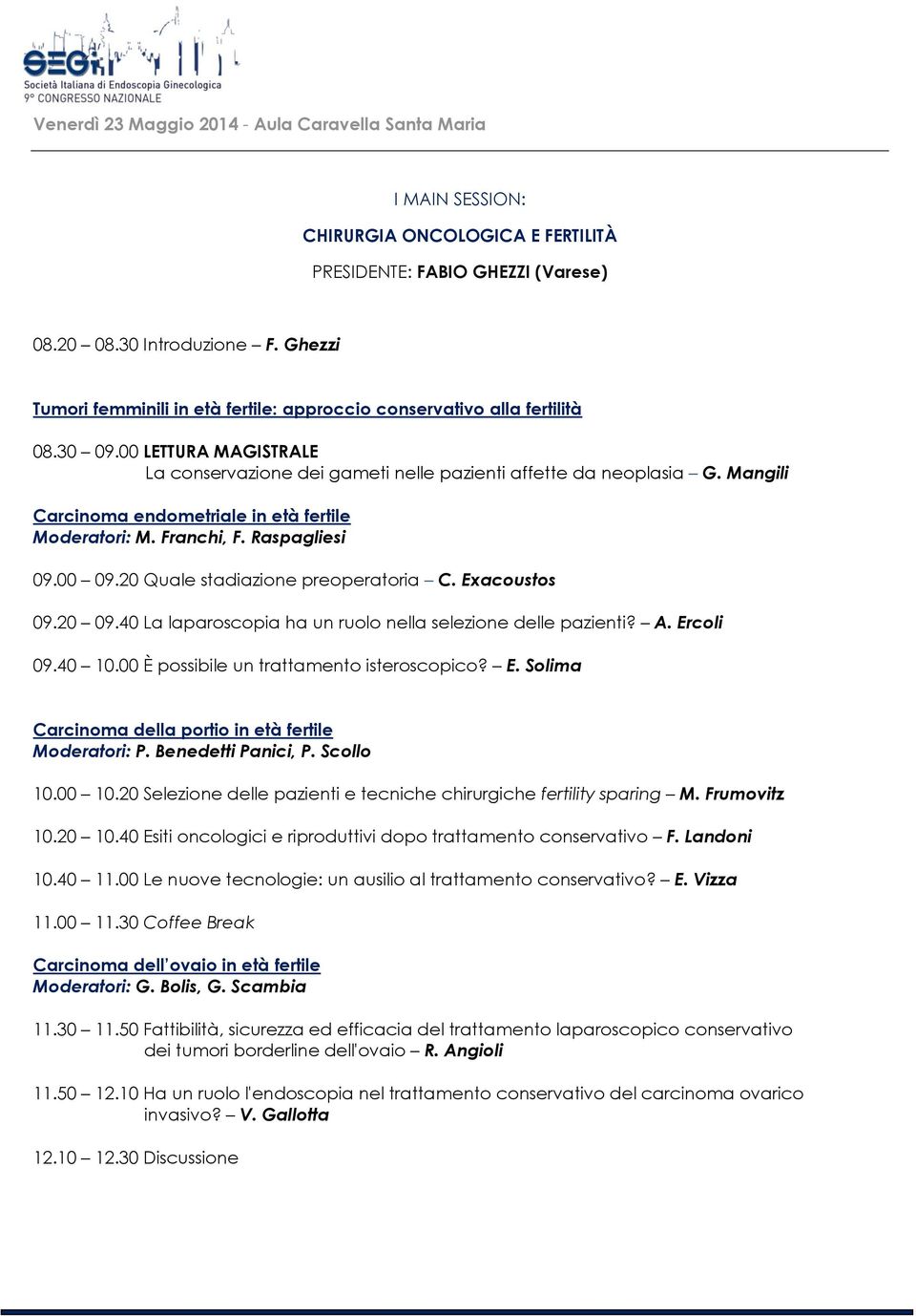 Mangili Carcinoma endometriale in età fertile Moderatori: M. Franchi, F. Raspagliesi 09.00 09.20 Quale stadiazione preoperatoria C. Exacoustos 09.20 09.