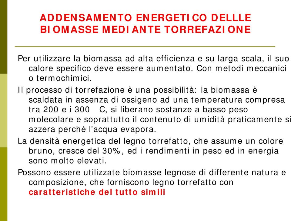 Il processo di torrefazione è una possibilità: la biomassa è scaldata in assenza di ossigeno ad una temperatura compresa tra 200 e i 300 C, si liberano sostanze a basso peso molecolare e