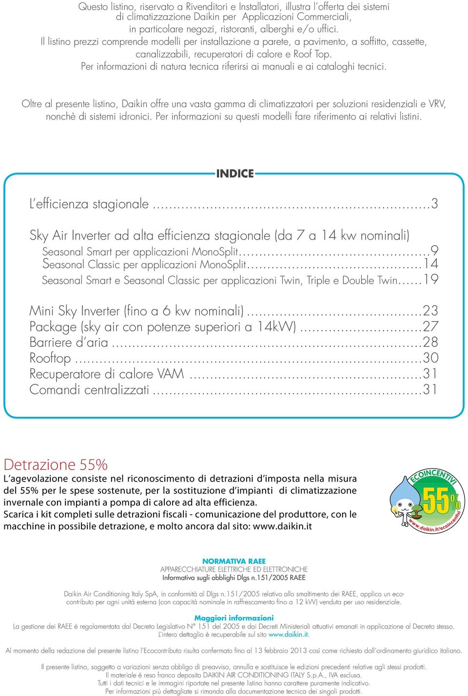 Per informazioni di natura tecnica riferirsi ai manuali e ai cataloghi tecnici.